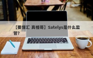 【要懂汇 真相哥】Satelys是什么监管？
