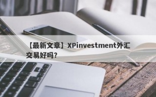 【最新文章】XPinvestment外汇交易好吗？
