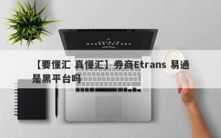 【要懂汇 真懂汇】券商Etrans 易通是黑平台吗
