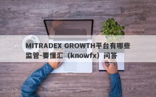 MITRADEX GROWTH平台有哪些监管-要懂汇（knowfx）问答