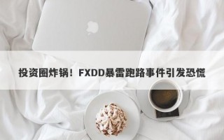 投资圈炸锅！FXDD暴雷跑路事件引发恐慌