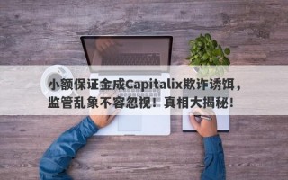 小额保证金成Capitalix欺诈诱饵，监管乱象不容忽视！真相大揭秘！