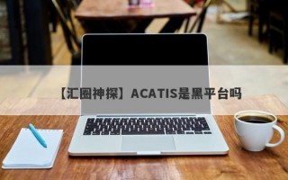 【汇圈神探】ACATIS是黑平台吗
