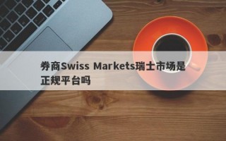 券商Swiss Markets瑞士市场是正规平台吗