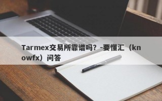 Tarmex交易所靠谱吗？-要懂汇（knowfx）问答