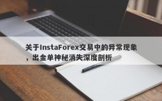 关于InstaForex交易中的异常现象，出金单神秘消失深度剖析