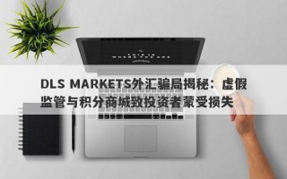 DLS MARKETS外汇骗局揭秘：虚假监管与积分商城致投资者蒙受损失