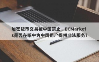 加密货币交易被中国禁止，ECMarkets是否在暗中为中国用户提供非法服务？