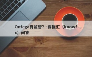 Ontega有监管？-要懂汇（knowfx）问答