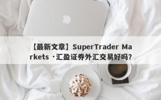 【最新文章】SuperTrader Markets ·汇盈证券外汇交易好吗？
