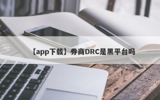 【app下载】券商DRC是黑平台吗
