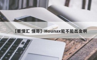 【要懂汇 懂哥】Hounax能不能出金啊
