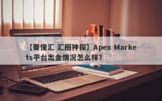 【要懂汇 汇圈神探】Apex Markets平台出金情况怎么样？
