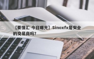 【要懂汇 今日曝光】Sinoxfx是安全的交易商吗？
