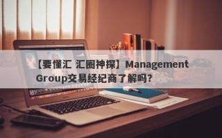 【要懂汇 汇圈神探】Management Group交易经纪商了解吗？
