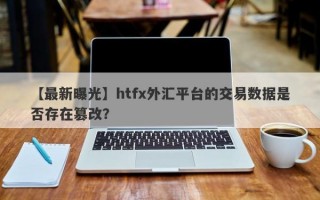 【最新曝光】htfx外汇平台的交易数据是否存在篡改？