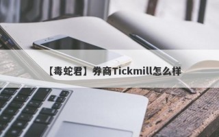 【毒蛇君】券商Tickmill怎么样
