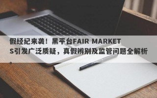 假经纪来袭！黑平台FAIR MARKETS引发广泛质疑，真假辨别及监管问题全解析。