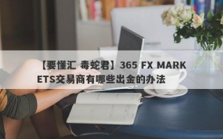 【要懂汇 毒蛇君】365 FX MARKETS交易商有哪些出金的办法
