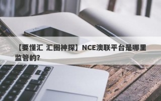 【要懂汇 汇圈神探】NCE澳联平台是哪里监管的？
