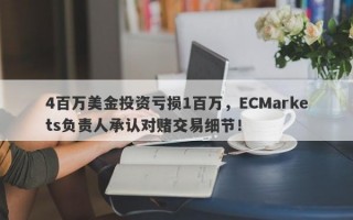 4百万美金投资亏损1百万，ECMarkets负责人承认对赌交易细节！