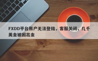 FXDD平台账户无法登陆，客服关闭，几千美金被困出金