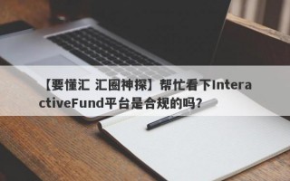 【要懂汇 汇圈神探】帮忙看下InteractiveFund平台是合规的吗？
