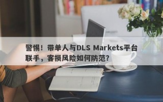 警惕！带单人与DLS Markets平台联手，客损风险如何防范？