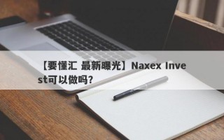 【要懂汇 最新曝光】Naxex Invest可以做吗？
