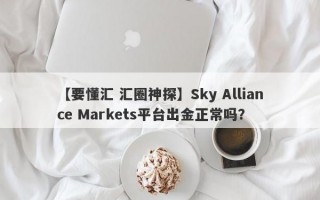 【要懂汇 汇圈神探】Sky Alliance Markets平台出金正常吗？
