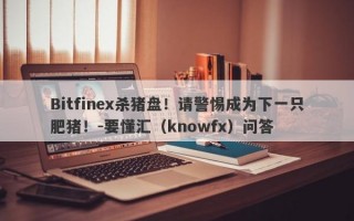 Bitfinex杀猪盘！请警惕成为下一只肥猪！-要懂汇（knowfx）问答