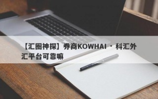 【汇圈神探】券商KOWHAI · 科汇外汇平台可靠嘛
