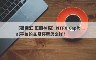 【要懂汇 汇圈神探】NTFX Capital平台的交易环境怎么样？
