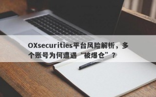 OXsecurities平台风险解析，多个账号为何遭遇“被爆仓”？