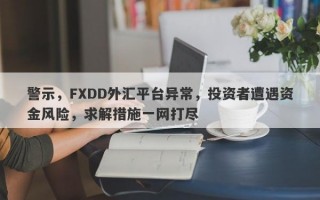 警示，FXDD外汇平台异常，投资者遭遇资金风险，求解措施一网打尽