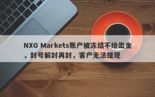 NXG Markets账户被冻结不给出金，封号解封再封，客户无法提现