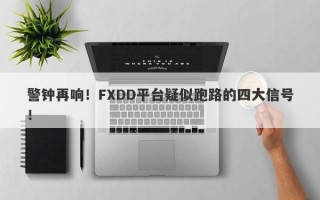 警钟再响！FXDD平台疑似跑路的四大信号！