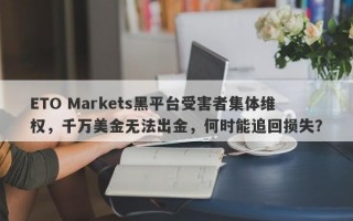 ETO Markets黑平台受害者集体维权，千万美金无法出金，何时能追回损失？