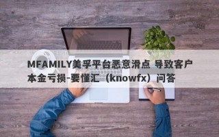 MFAMILY美孚平台恶意滑点 导致客户本金亏损-要懂汇（knowfx）问答