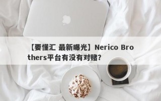 【要懂汇 最新曝光】Nerico Brothers平台有没有对赌？
