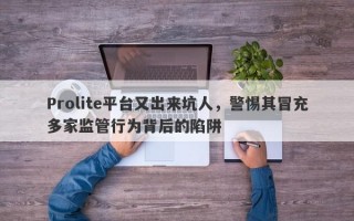 Prolite平台又出来坑人，警惕其冒充多家监管行为背后的陷阱