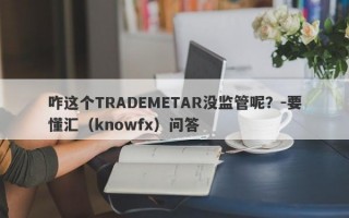 咋这个TRADEMETAR没监管呢？-要懂汇（knowfx）问答