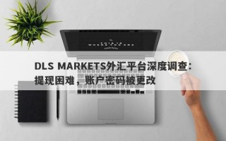 DLS MARKETS外汇平台深度调查：提现困难，账户密码被更改