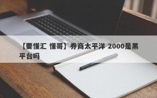 【要懂汇 懂哥】券商太平洋 2000是黑平台吗
