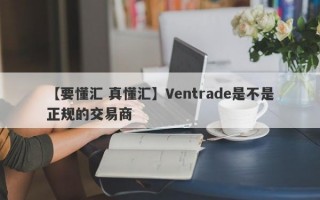 【要懂汇 真懂汇】Ventrade是不是正规的交易商
