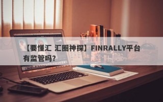 【要懂汇 汇圈神探】FINRALLY平台有监管吗？
