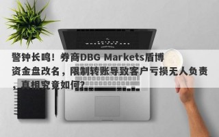 警钟长鸣！券商DBG Markets盾博资金盘改名，限制转账导致客户亏损无人负责，真相究竟如何？