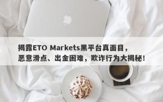 揭露ETO Markets黑平台真面目，恶意滑点、出金困难，欺诈行为大揭秘！