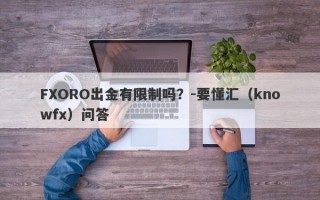 FXORO出金有限制吗？-要懂汇（knowfx）问答