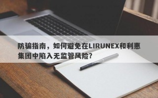 防骗指南，如何避免在LIRUNEX和利惠集团中陷入无监管风险？